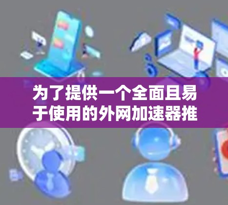 为了提供一个全面且易于使用的外网加速器推荐列表，以下是一些免费的选择，它们适合安卓用户