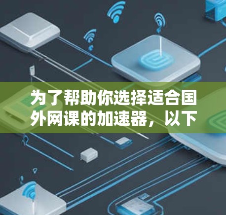 为了帮助你选择适合国外网课的加速器,以下是对主要加速器的详细比较和推荐 为了帮助你选择适合国外网课的加速器,以下是对主要加速器的详细比较和推荐