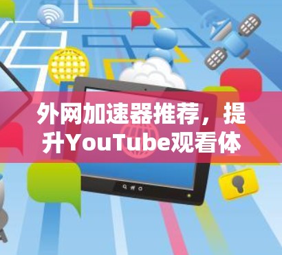 外网加速器推荐，提升YouTube观看体验的1种选择