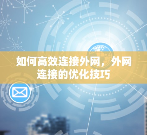 如何高效连接外网，外网连接的优化技巧