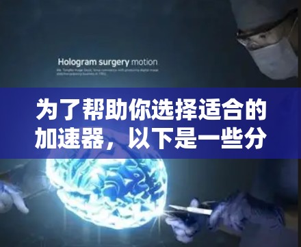 为了帮助你选择适合的加速器，以下是一些分步指南，涵盖关键方面
