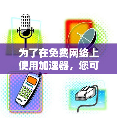 为了在免费网络上使用加速器，您可以按照以下步骤操作