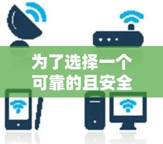 为了选择一个可靠的且安全的加速器以帮助你在手机上轻松打游戏，以下是一个清晰的步骤指南